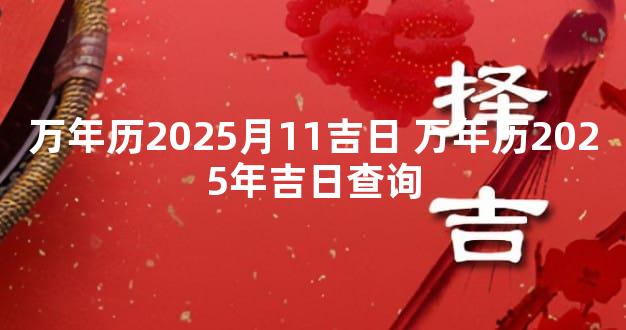 万年历2025月11吉日 万年历2025年吉日查询